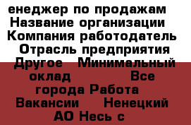 "Mенеджер по продажам › Название организации ­ Компания-работодатель › Отрасль предприятия ­ Другое › Минимальный оклад ­ 26 000 - Все города Работа » Вакансии   . Ненецкий АО,Несь с.